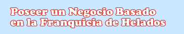 Poseer un Negocio basado en la Franquicia de Helados